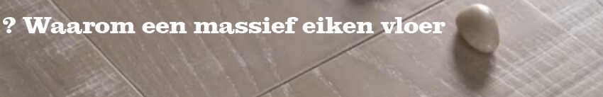 Waarom een massief eiken houten vloer van de Vloerderij?